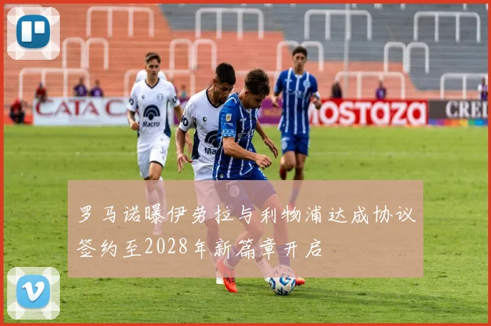 罗马诺曝伊劳拉与利物浦达成协议签约至2028年新篇章开启