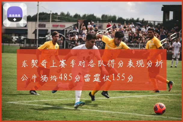 东契奇上赛季对各队得分表现分析公牛场均485分雷霆仅155分