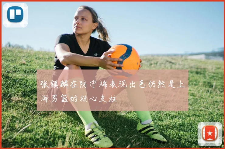 张镇麟在防守端表现出色仍然是上海男篮的核心支柱