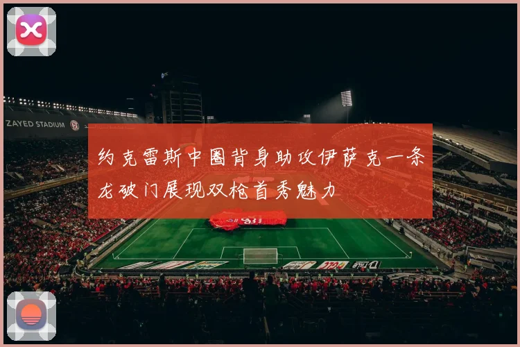 约克雷斯中圈背身助攻伊萨克一条龙破门展现双枪首秀魅力