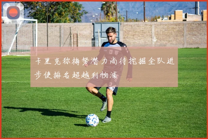 卡里克称梅努潜力尚待挖掘全队进步使排名超越利物浦