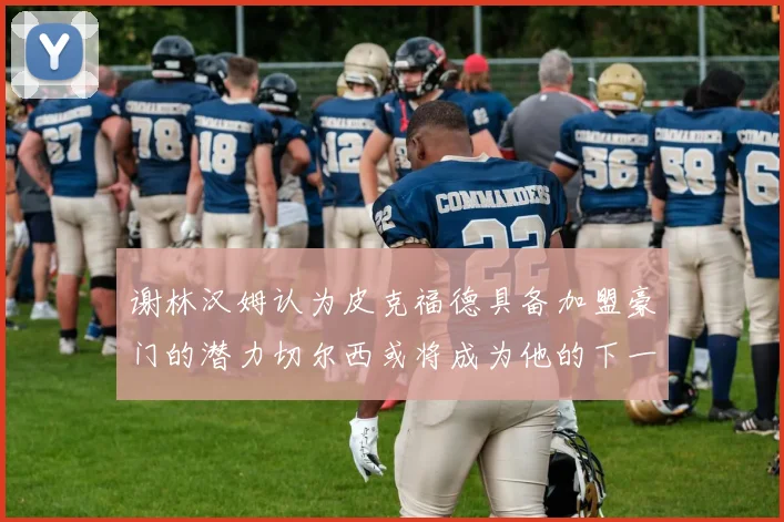 谢林汉姆认为皮克福德具备加盟豪门的潜力切尔西或将成为他的下一个选择