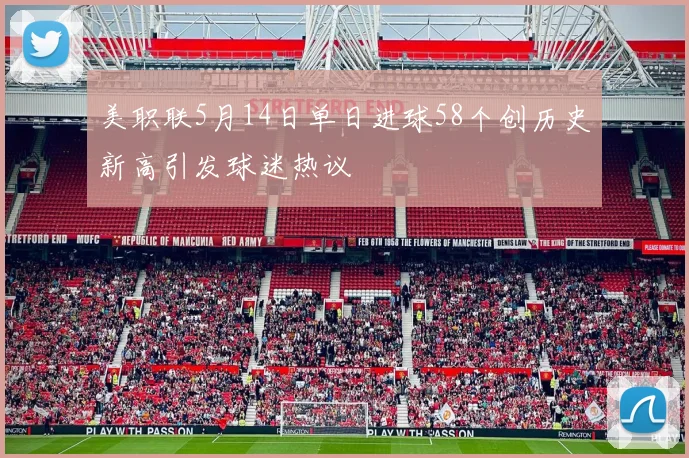 美职联5月14日单日进球58个创历史新高引发球迷热议