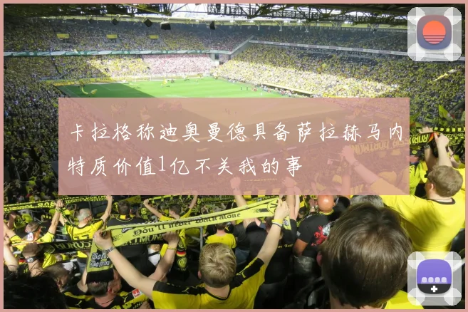 卡拉格称迪奥曼德具备萨拉赫马内特质价值1亿不关我的事