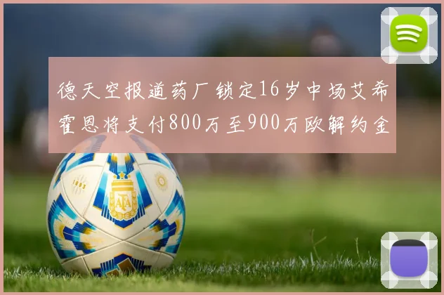 德天空报道药厂锁定16岁中场艾希霍恩将支付800万至900万欧解约金