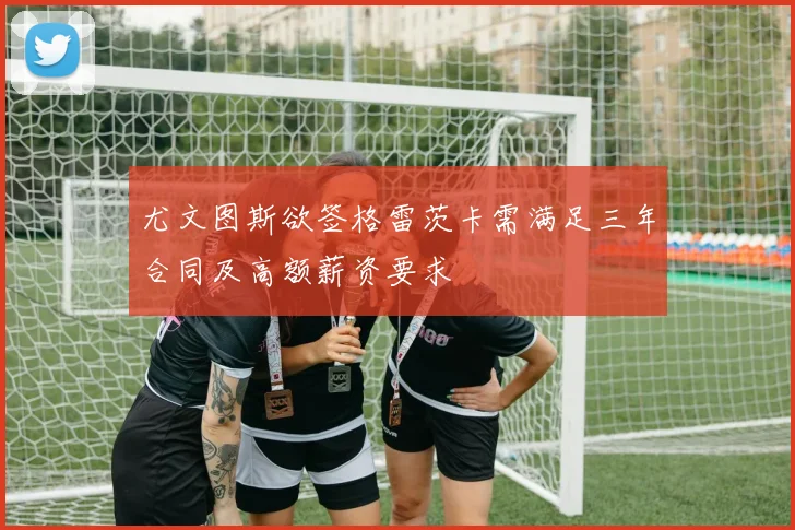 尤文图斯欲签格雷茨卡需满足三年合同及高额薪资要求